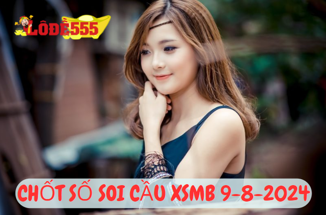  Soi Cầu XSMB 9-8-2024 | Dự Đoán Kết Quả Xổ Số Miền Bắc